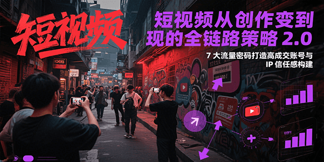 图片[1]-短视频从创作到变现的全链路策略2.0，7大流量密码构建IP信任感打造高成交账号-天边资源网