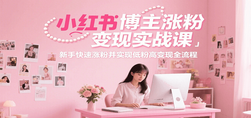 图片[1]-小红书博主涨粉变现实战课，新手快速涨粉并实现低粉高变现全流程-天边资源网