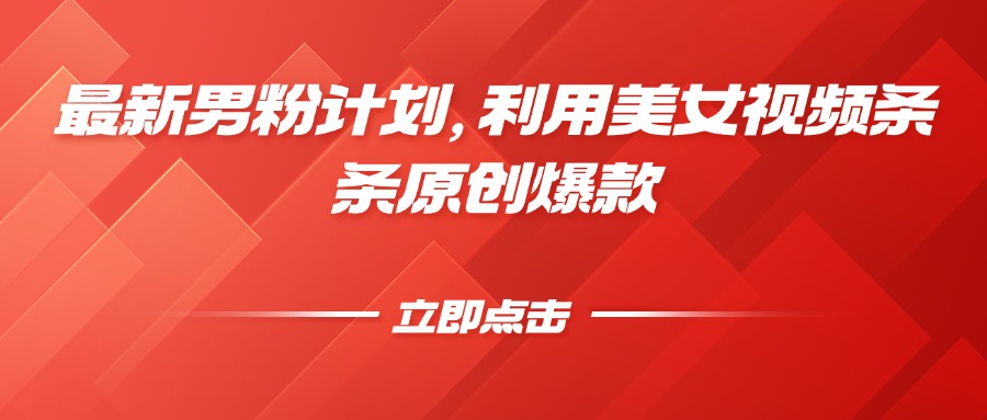 最新男粉计划，利用美女视频，条条原创爆款，简单上传制作，月入1W+【揭秘】