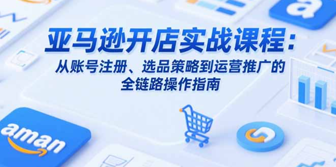 图片[1]-亚马逊开店实战课程：从账号注册、选品策略到运营推广的全链路操作指南-天边资源网