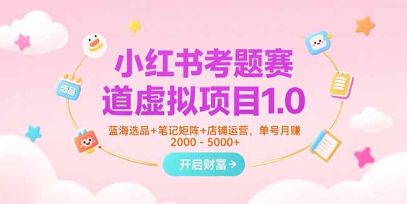 小红书考题赛道虚拟项目1.0,蓝海选品+笔记矩阵+店铺运营,单号月赚5000+【揭秘】