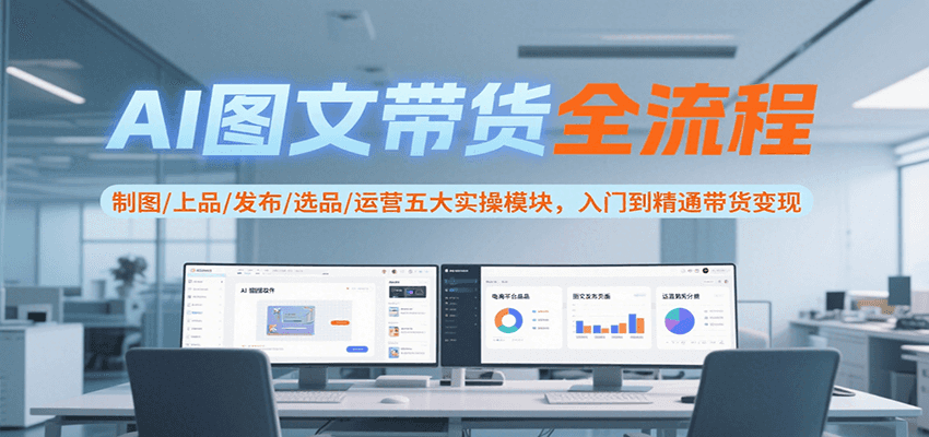 图片[1]-AI图文带货全流程，制图/上品/发布/选品/运营五大实操模块，入门到精通带货变现-天边资源网