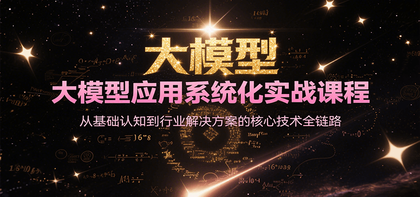 图片[1]-大模型应用系统化实战课程，从基础认知到行业解决方案的核心技术全链路-天边资源网