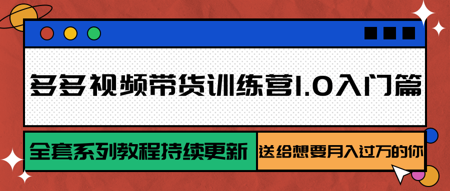 多多视频带货训练营1.0入门篇，全套系列教程持续更新，送给想要月入过万的你-天边资源网