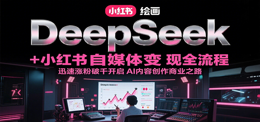 图片[1]-DeepSeek绘画+小红书自媒体变现全流程，迅速涨粉破千开启AI内容创作商业之路-天边资源网
