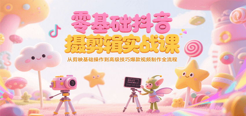 图片[1]-零基础抖音短视频拍摄剪辑实战课，从剪映基础操作到高级技巧爆款视频制作全流程-天边资源网