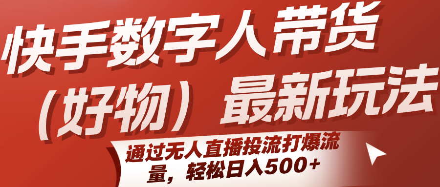 图片[1]-快手数字人带货（好物）最新玩法，通过无人直播投流打爆流量，日入500+【揭秘】-天边资源网