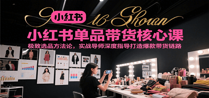 图片[1]-小红书单品带货核心课，极致选品方法论，实战导师深度指导打造爆款带货链路-天边资源网