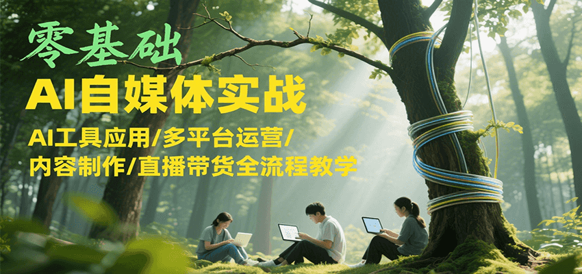 图片[1]-零基础AI自媒体实战，AI工具应用/多平台运营/内容制作/直播带货全流程教学-天边资源网