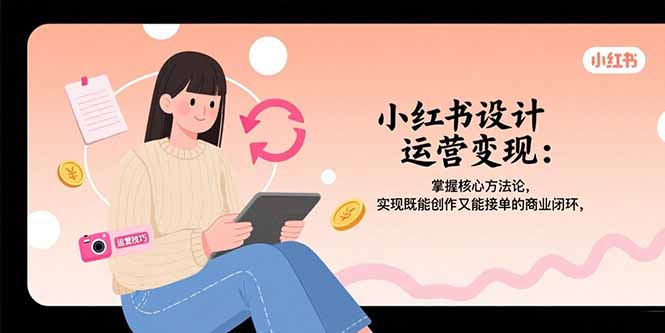 图片[1]-小红书设计运营变现：掌握核心方法论，实现既能创作又能接单的商业闭环-天边资源网