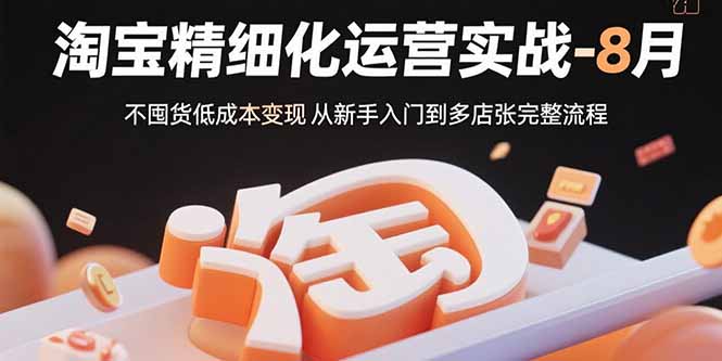 图片[1]-淘宝精细化运营实战-8月：不囤货低成本变现 从新手入门到多店扩张完整流程-天边资源网