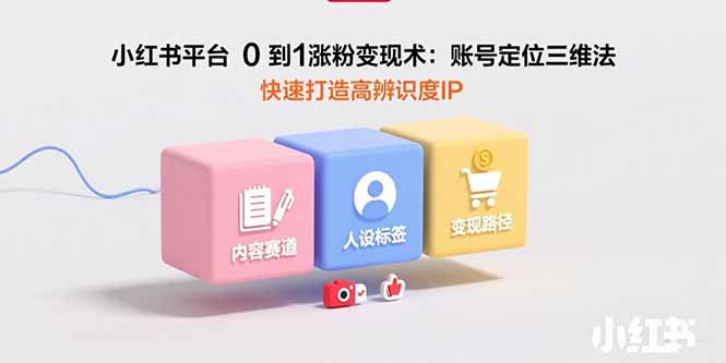 图片[1]-小红书平台0到1涨粉变现术：账号定位三维法，快速打造高辨识度IP-天边资源网