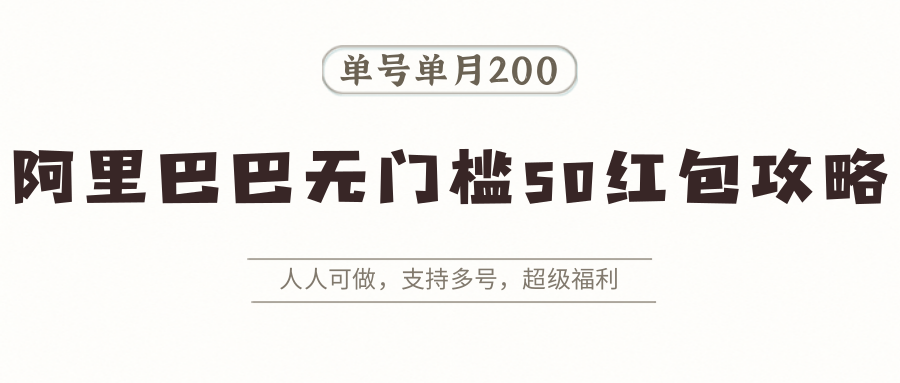 阿里巴巴无门槛50红包攻略，单号单月200，人人可做，支持多号，超级福利【揭秘】