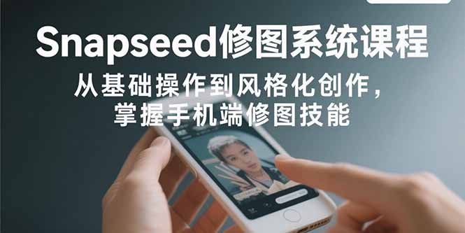 图片[1]-Snapseed修图系统课程：从基础操作到风格化创作，掌握手机端修图技能-天边资源网