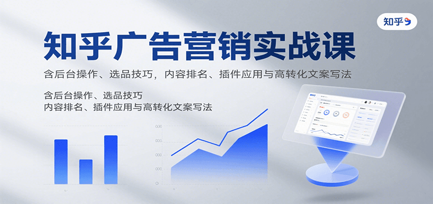 图片[1]-知乎广告营销实战课程 含后台操作、选品技巧，内容排名、插件应用与高转化文案写法-天边资源网