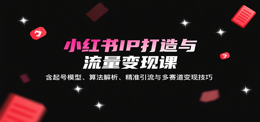 图片[1]-小红书IP打造与流量变现课：含起号模型、算法解析、精准引流与多赛道变现技巧-天边资源网