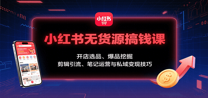 图片[1]-小红书无货源搞钱课：开店选品、爆品挖掘，剪辑引流、笔记运营与私域变现技巧-天边资源网
