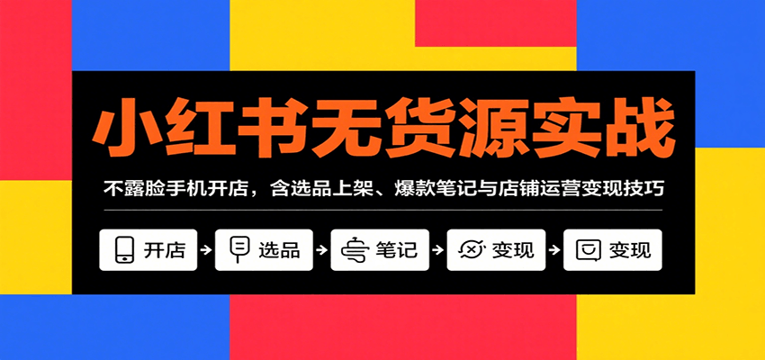 图片[1]-小红书无货源实战，不露脸手机开店，含选品上架、爆款笔记与店铺运营变现技巧-天边资源网