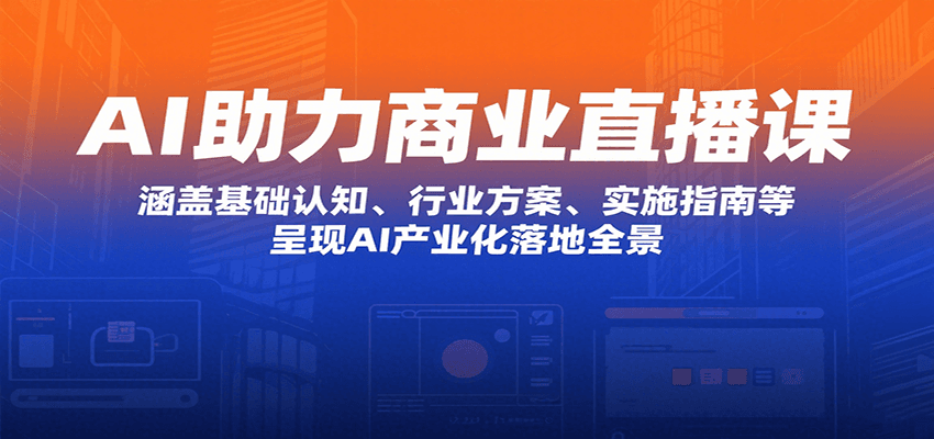 图片[1]-AI助力商业直播课：涵盖基础认知、行业方案、实施指南等，呈现AI产业化落地全景-天边资源网