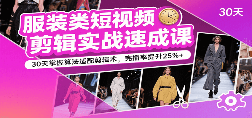 图片[1]-服装类短视频剪辑实战速成课，30天掌握算法适配剪辑术，完播率提升25%+-天边资源网