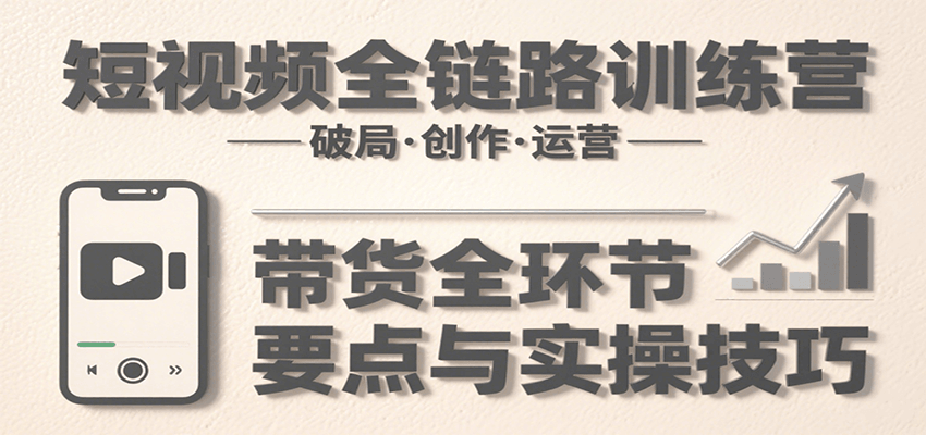 图片[1]-短视频全链路训练营：含破局、创作、运营、带货等多方面，详解各环节要点与实操技巧-天边资源网