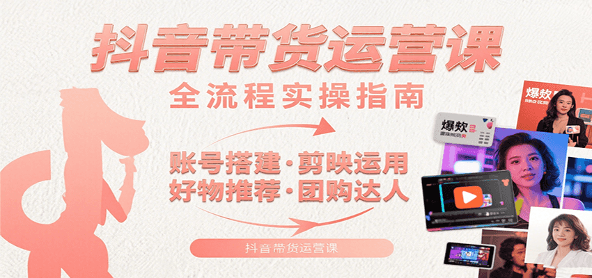 图片[1]-抖音带货运营课：含账号搭建、剪映运用、好物推荐、团购达人等内容，教你玩转抖音-天边资源网
