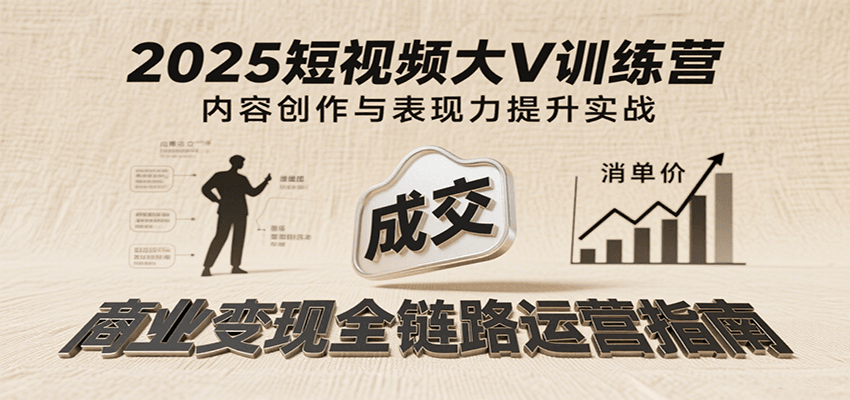 图片[1]-2025短视频大V训练课程 内容创作/表现力提升/商业变现，从账号定位到高客单成交-天边资源网