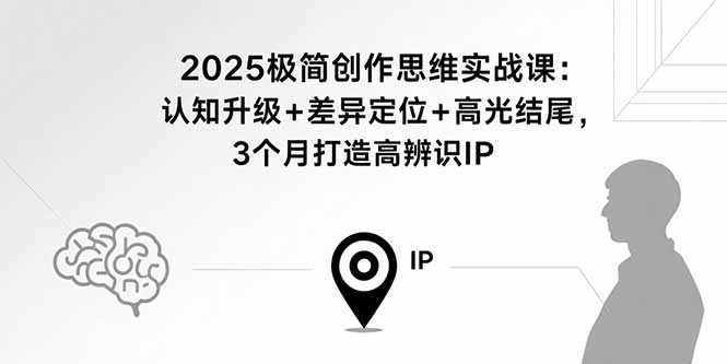 图片[1]-2025极简创作思维实战课程 认知升级+差异定位+高光结尾，3个月打造高辨识IP-天边资源网
