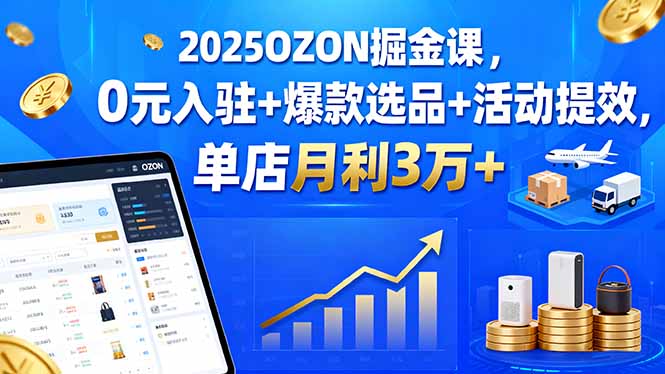 2025OZON掘金课，0元入驻+爆款选品+活动提效，单店月利3万+-天边资源网