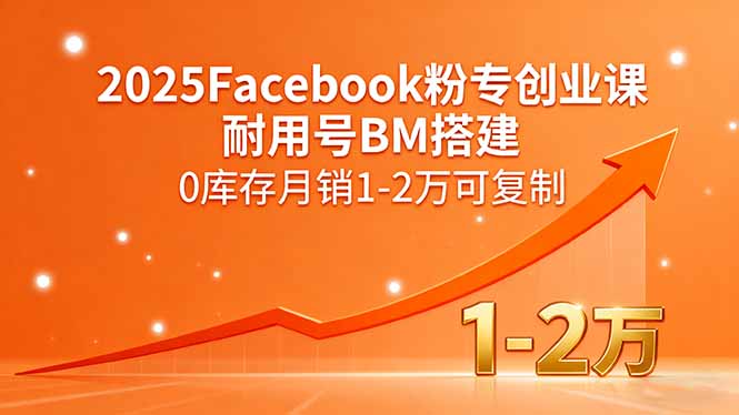 2025Facebook粉专创业课，耐用号BM搭建，0库存月销1-2万可复制-天边资源网