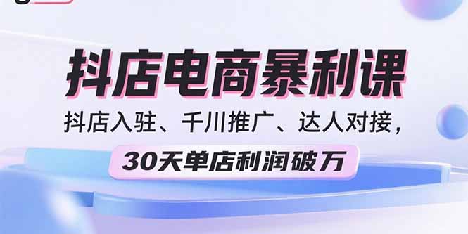 图片[1]-2025抖店电商暴利课，抖店入驻、千川推广、达人对接，30天单店利润破万-天边资源网