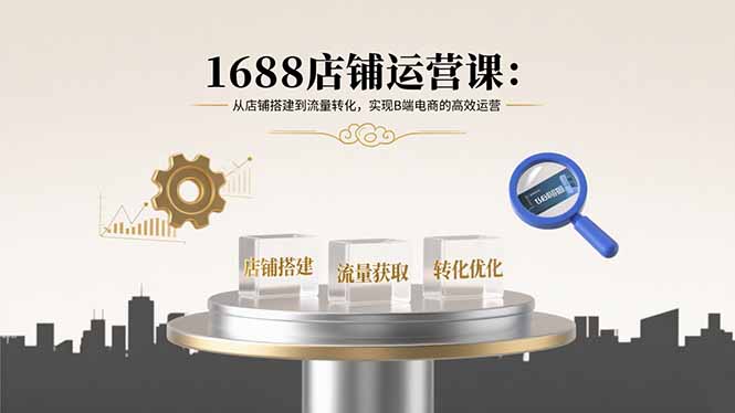 图片[1]-1688店铺运营课：从店铺搭建到流量转化，实现B端电商的高效运营-天边资源网