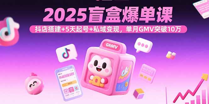 图片[1]-2025盲盒爆单课程 抖店搭建+5天起号+私域变现，单月GMV突破10万-天边资源网