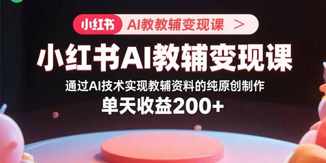 图片[1]-小红书AI教辅变现课，通过AI技术实现教辅资料的纯原创制作 单天收益200+【揭秘】-天边资源网