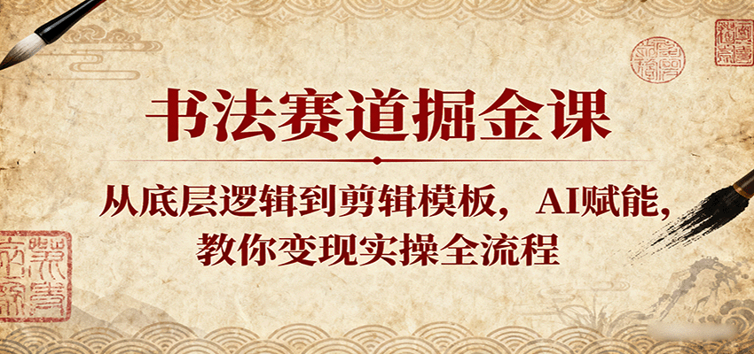 书法赛道掘金课：从底层逻辑到剪辑模板，AI赋能，教你变现实操全流程-天边资源网