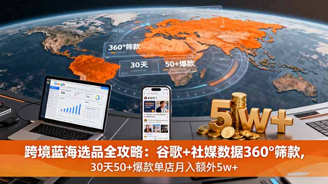 图片[1]-跨境蓝海选品全攻略：谷歌+社媒数据360°筛款,30天50+爆款单店月入额外5W+-天边资源网