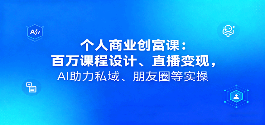 图片[1]-个人商业创富课程 百万课程设计、直播变现，AI助力私域、朋友圈等实操-天边资源网