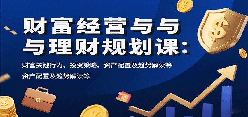 图片[1]-财富经营与理财规划课：财富关键行为、投资策略、资产配置及趋势解读等-天边资源网