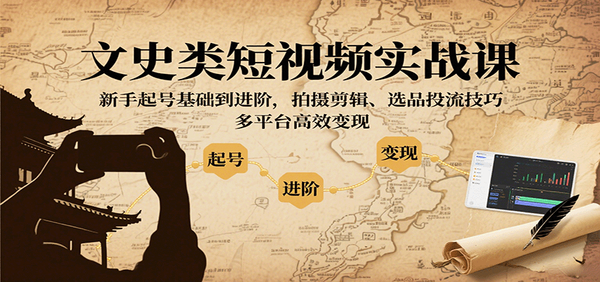 图片[1]-文史类短视频实战课程 新手起号基础到进阶，拍摄剪辑、选品投流技巧，多平台高效变现-天边资源网