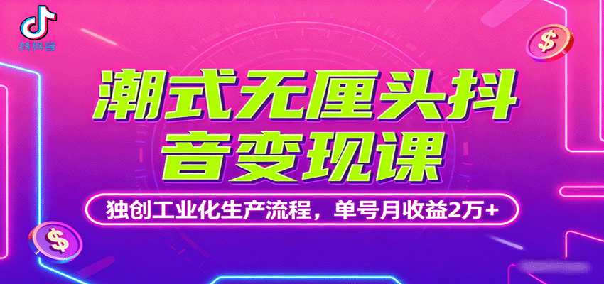 潮式无厘头抖音变现课，独创工业化生产流程，单号月收益2万+【揭秘】-天边资源网