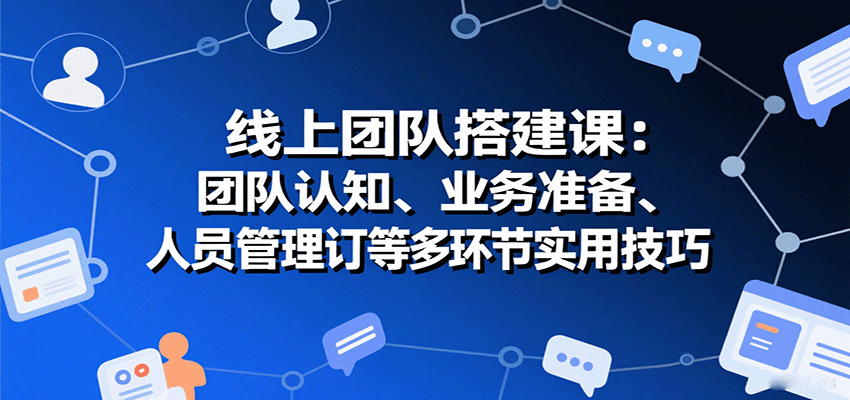 图片[1]-线上团队搭建课：团队认知、业务准备、人员管理、协议签订等多环节实用技巧-天边资源网