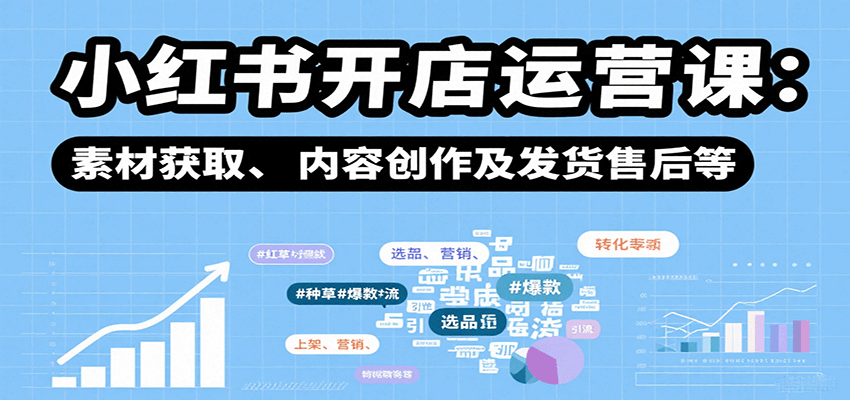 图片[1]-小红书开店运营课：选品、上架、营销、素材获取、内容创作及发货售后等-天边资源网