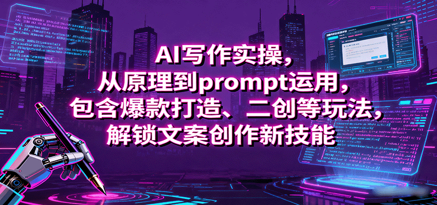 AI写作实操，从原理到prompt运用，包含爆款打造、二创等玩法，解锁文案创作新技能-天边资源网