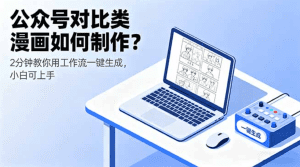公众号对比类漫画如何制作？2分钟教你用工作流一键生成，小白可上手-天边资源网