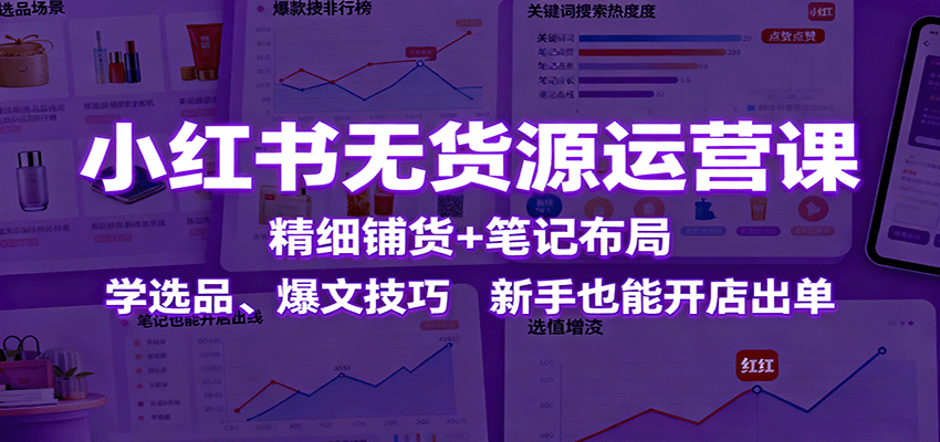 图片[1]-小红书无货源运营课程 精细铺货+笔记布局，学选品、爆文技巧，新手也能开店出单-天边资源网