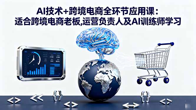 图片[1]-AI技术+跨境电商全环节应用课:适合跨境电商老板,运营负责人及AI训练师学习-天边资源网