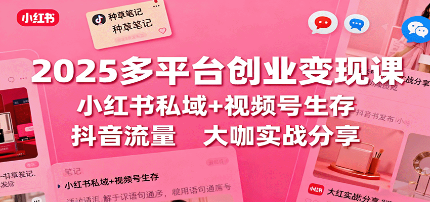 图片[1]-2025多平台创业变现课程 小红书私域+视频号生存+抖音流量，大咖实战分享-天边资源网