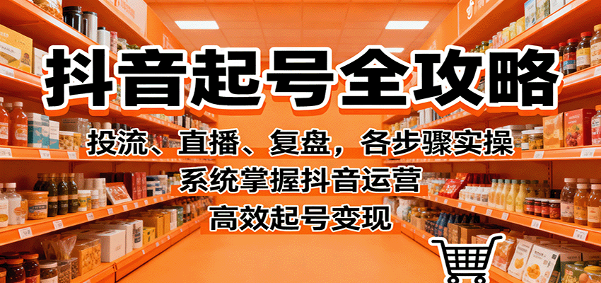 图片[1]-抖音起号全攻略，投流、直播、复盘，各步骤实操，系统掌握抖音运营，高效起号变现-天边资源网