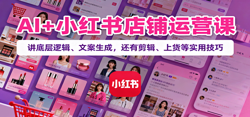 图片[1]-AI+小红书店铺运营课程 讲底层逻辑、文案生成，还有剪辑、上货等实用技巧-天边资源网