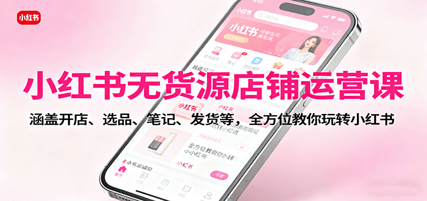 图片[1]-小红书无货源店铺运营课程 涵盖开店、选品、笔记、发货等，全方位教你玩转小红书-天边资源网